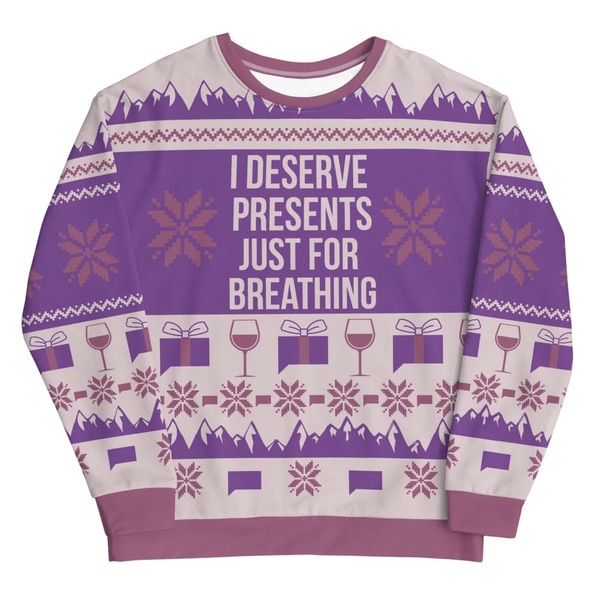 A sweater with "I deserve presents just for breathing" quoted on it.